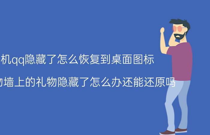 手机qq隐藏了怎么恢复到桌面图标 qq礼物墙上的礼物隐藏了怎么办还能还原吗？